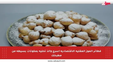فطائر الموز المقلية الاقتصادية أسرع وألذ تحلية بمكونات بسيطة من مطبخك